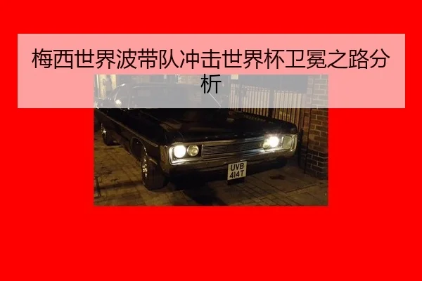 梅西世界波带队冲击世界杯卫冕之路分析