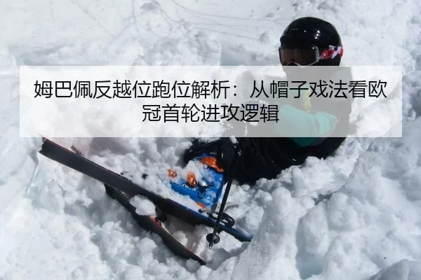 姆巴佩反越位跑位解析：从帽子戏法看欧冠首轮进攻逻辑